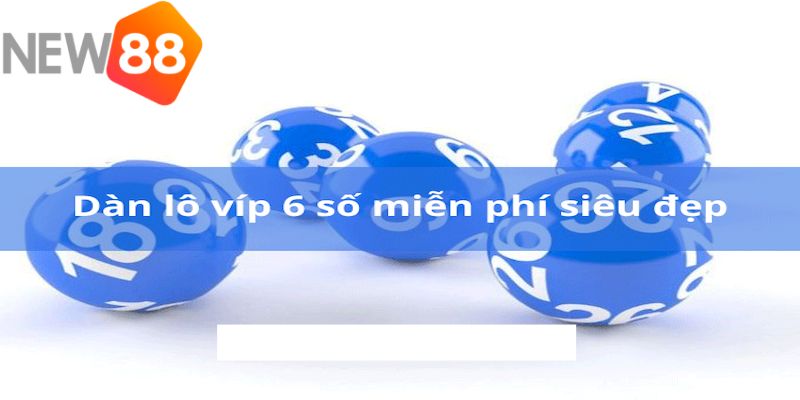 Kinh nghiệm để chơi lô 6 số vip an toàn tại New88